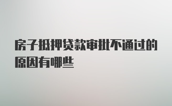 房子抵押贷款审批不通过的原因有哪些