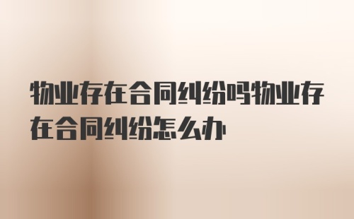 物业存在合同纠纷吗物业存在合同纠纷怎么办