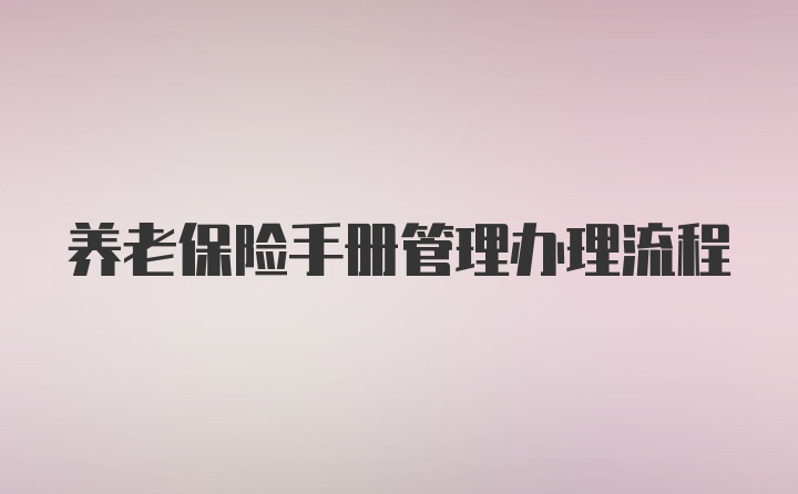 养老保险手册管理办理流程