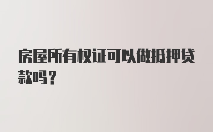 房屋所有权证可以做抵押贷款吗？