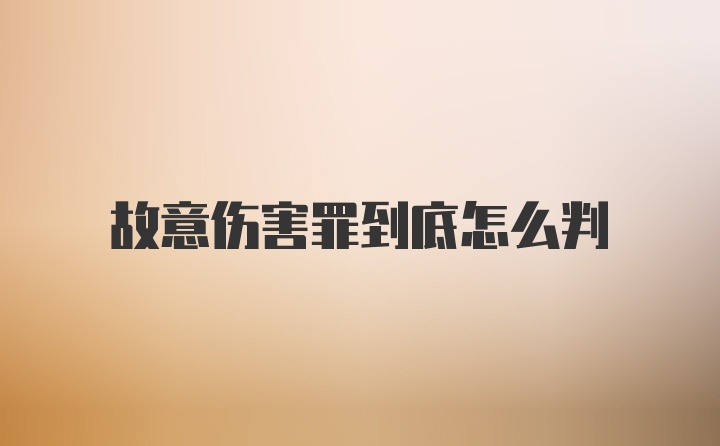 故意伤害罪到底怎么判