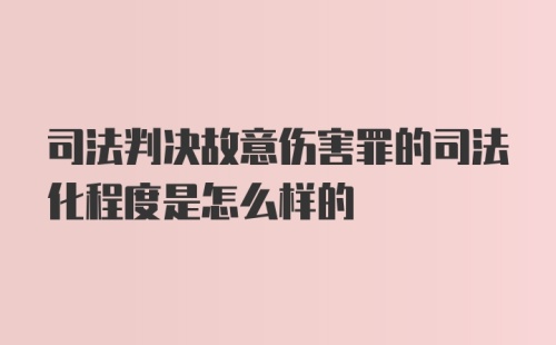 司法判决故意伤害罪的司法化程度是怎么样的