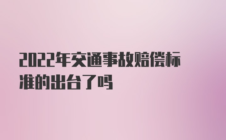 2022年交通事故赔偿标准的出台了吗