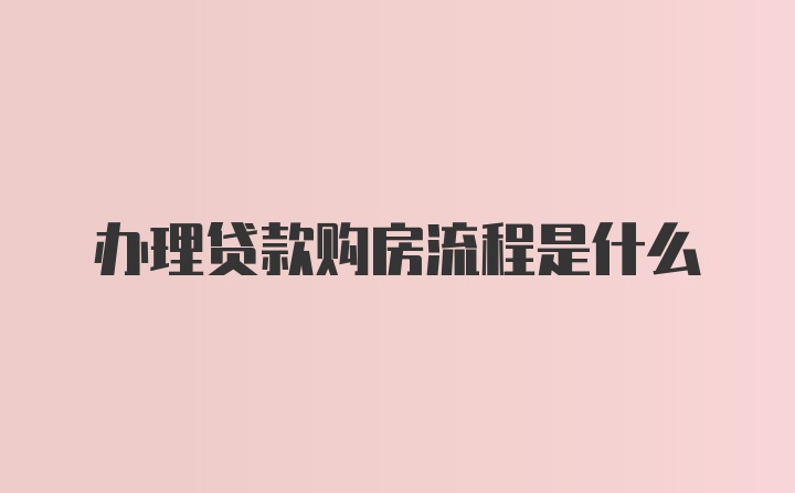 办理贷款购房流程是什么