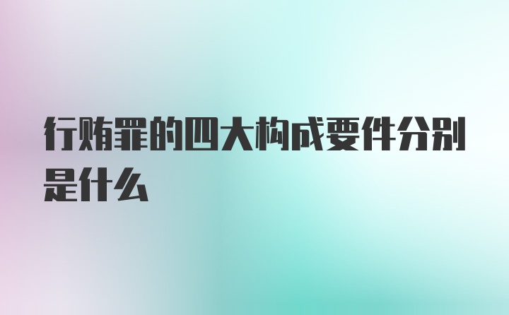 行贿罪的四大构成要件分别是什么