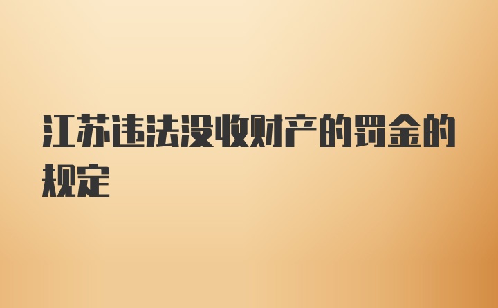 江苏违法没收财产的罚金的规定