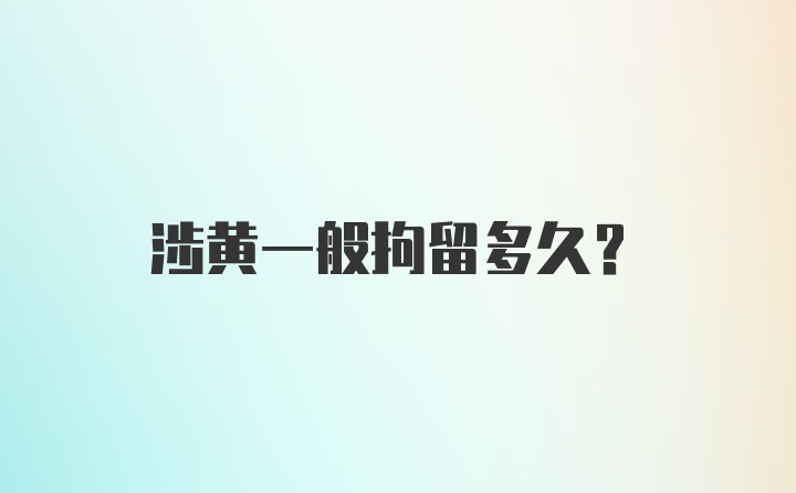 涉黄一般拘留多久？