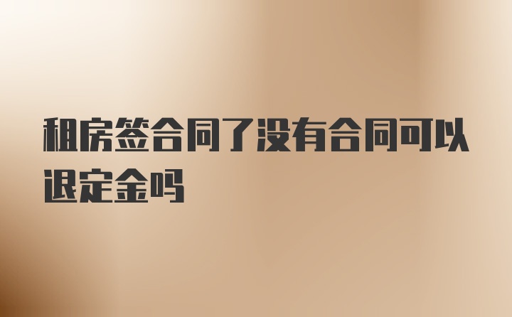 租房签合同了没有合同可以退定金吗