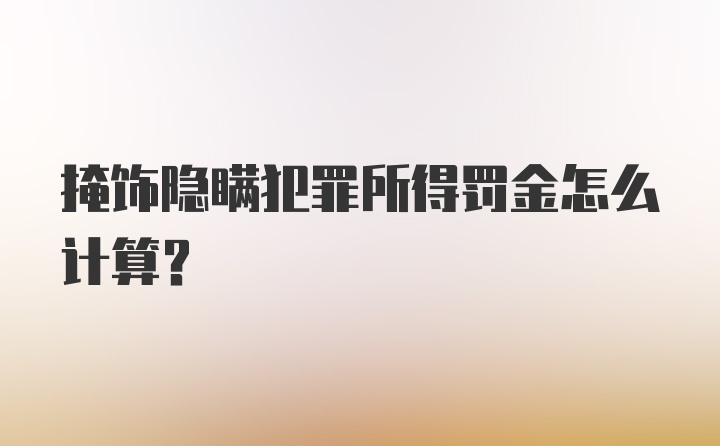 掩饰隐瞒犯罪所得罚金怎么计算?