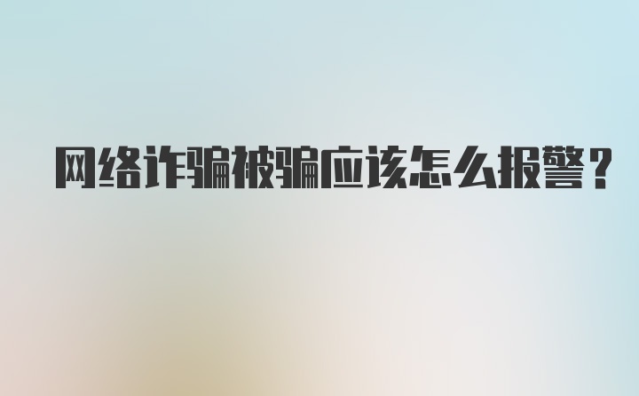 网络诈骗被骗应该怎么报警？