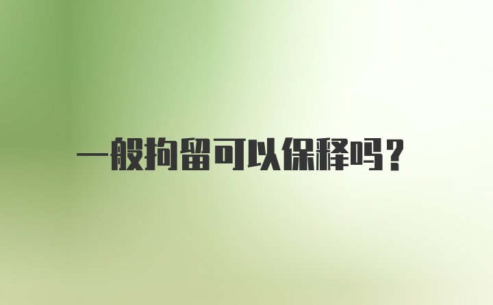 一般拘留可以保释吗？