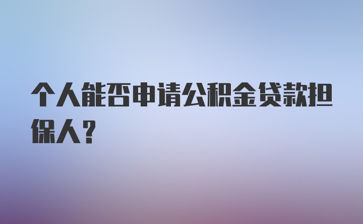 个人能否申请公积金贷款担保人？