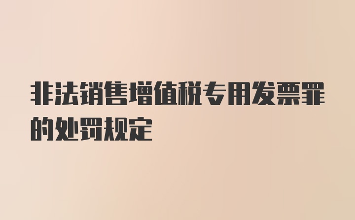 非法销售增值税专用发票罪的处罚规定