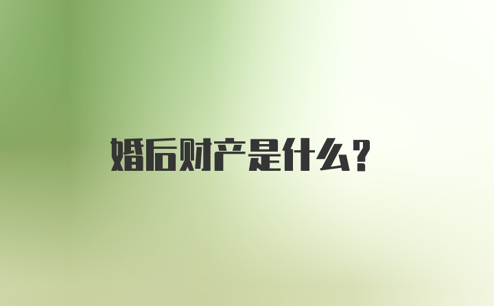 婚后财产是什么？