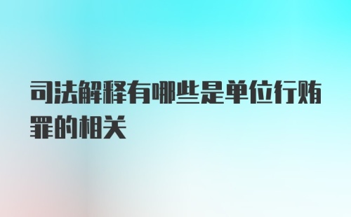 司法解释有哪些是单位行贿罪的相关