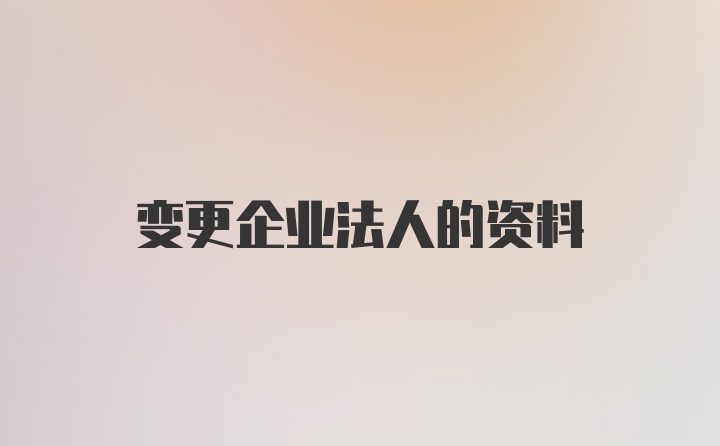 变更企业法人的资料