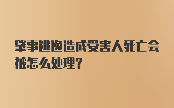 肇事逃逸造成受害人死亡会被怎么处理？