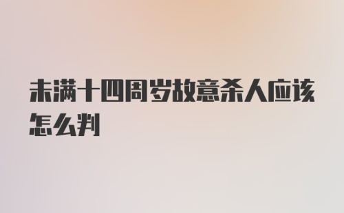 未满十四周岁故意杀人应该怎么判