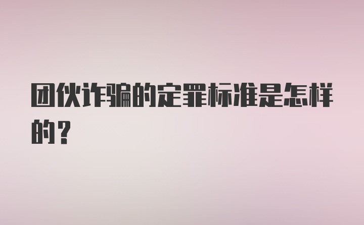 团伙诈骗的定罪标准是怎样的？