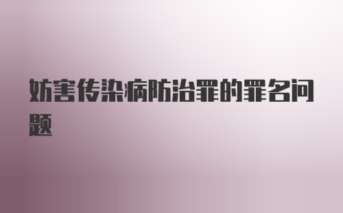 妨害传染病防治罪的罪名问题