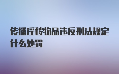 传播淫秽物品违反刑法规定什么处罚