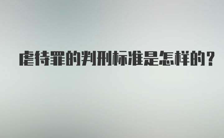 虐待罪的判刑标准是怎样的？