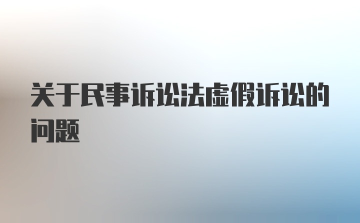 关于民事诉讼法虚假诉讼的问题