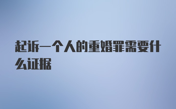 起诉一个人的重婚罪需要什么证据