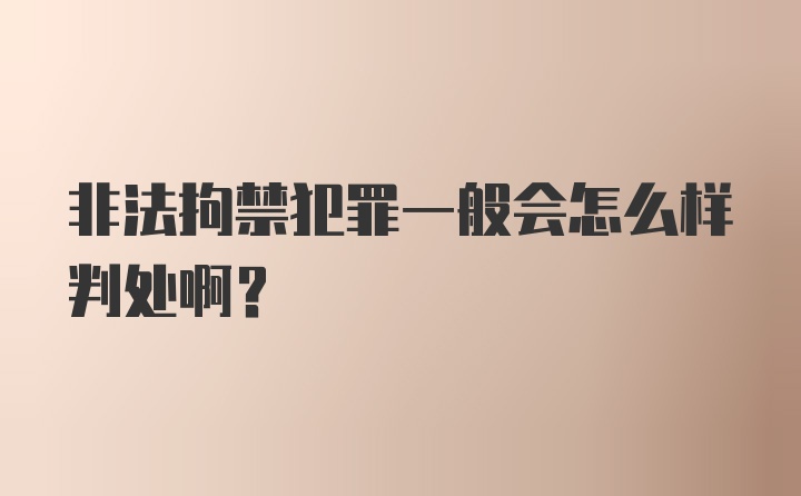 非法拘禁犯罪一般会怎么样判处啊？