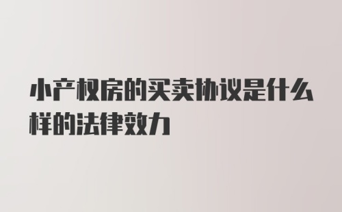 小产权房的买卖协议是什么样的法律效力