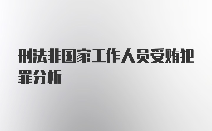 刑法非国家工作人员受贿犯罪分析