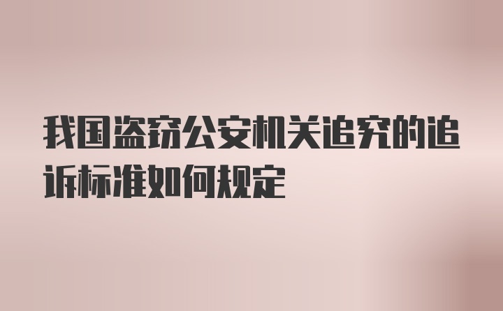 我国盗窃公安机关追究的追诉标准如何规定