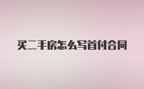 买二手房怎么写首付合同