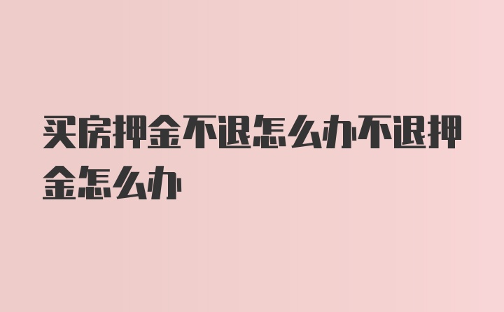 买房押金不退怎么办不退押金怎么办