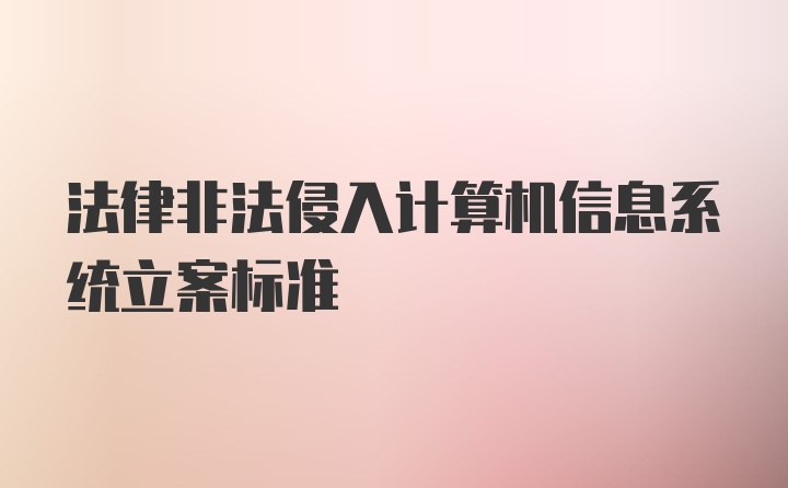 法律非法侵入计算机信息系统立案标准