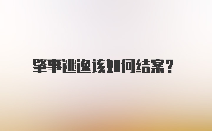 肇事逃逸该如何结案？