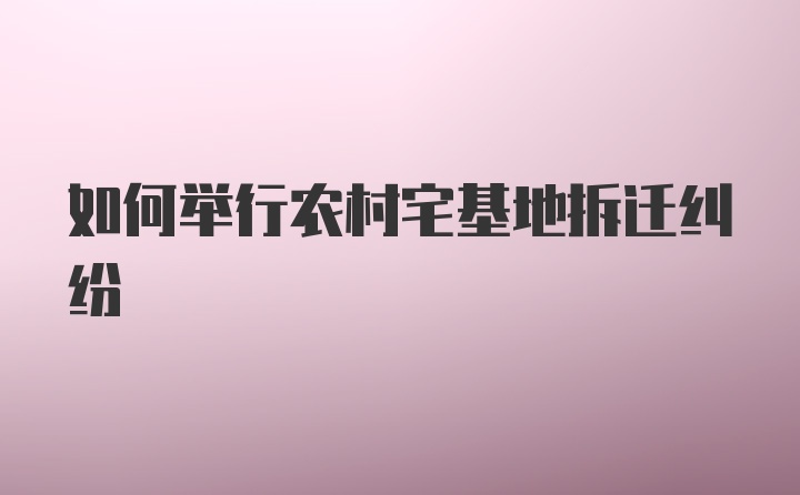 如何举行农村宅基地拆迁纠纷