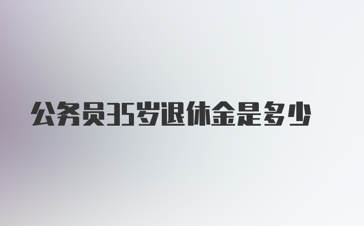 公务员35岁退休金是多少