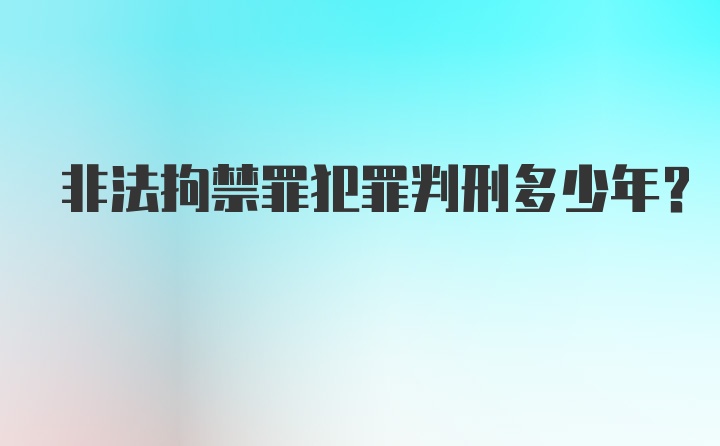 非法拘禁罪犯罪判刑多少年？