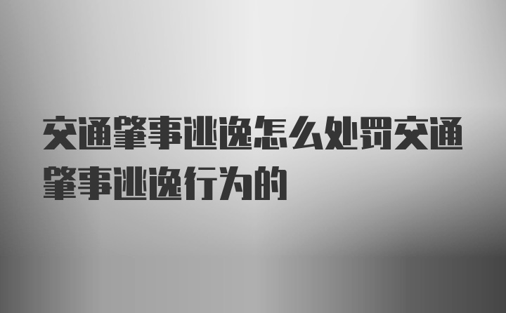 交通肇事逃逸怎么处罚交通肇事逃逸行为的