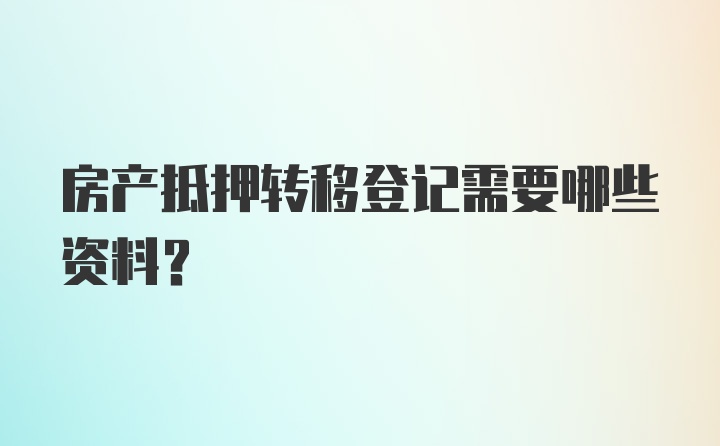 房产抵押转移登记需要哪些资料？