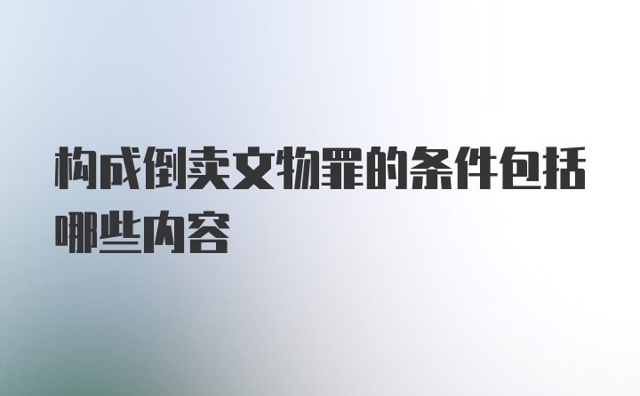 构成倒卖文物罪的条件包括哪些内容