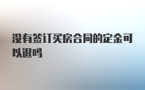 没有签订买房合同的定金可以退吗