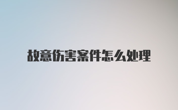 故意伤害案件怎么处理