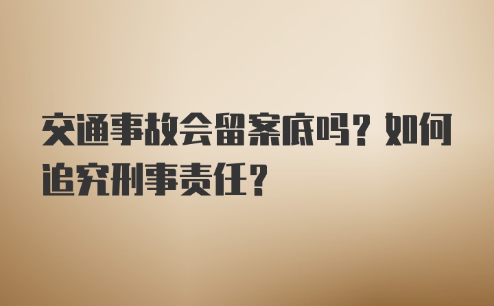 交通事故会留案底吗？如何追究刑事责任？