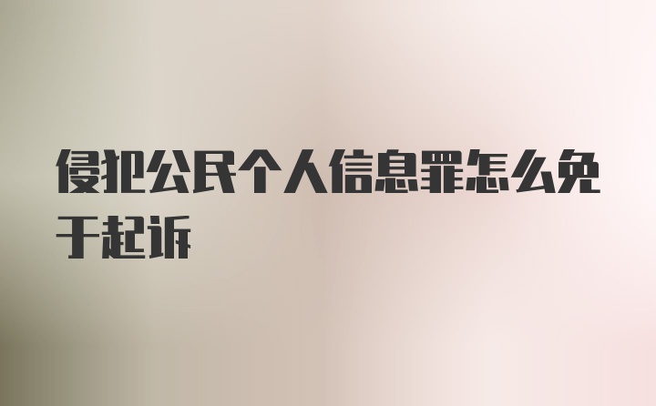 侵犯公民个人信息罪怎么免于起诉