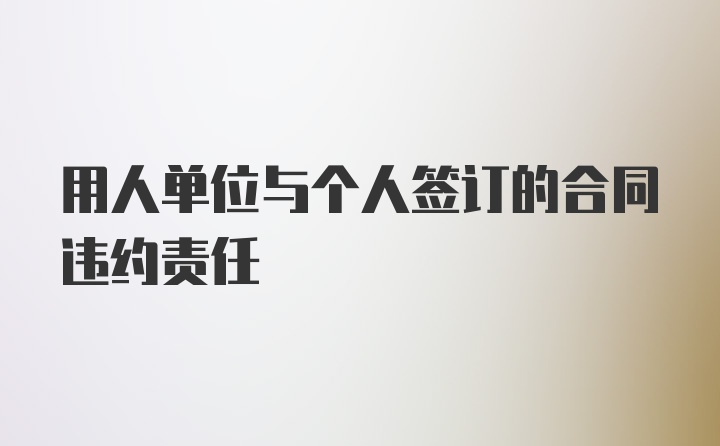 用人单位与个人签订的合同违约责任