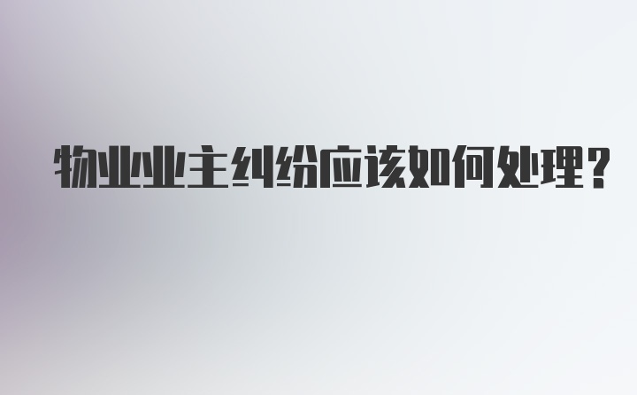 物业业主纠纷应该如何处理？