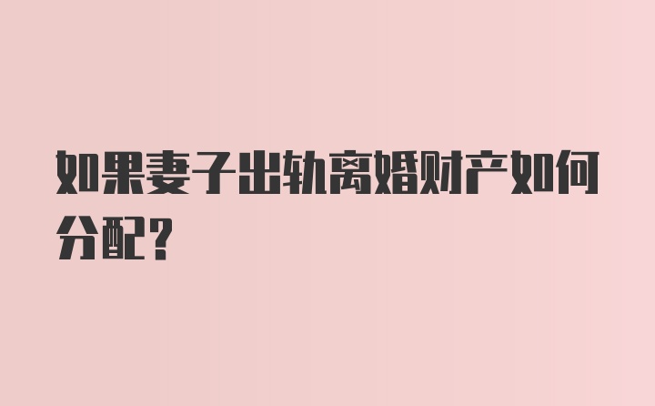 如果妻子出轨离婚财产如何分配？