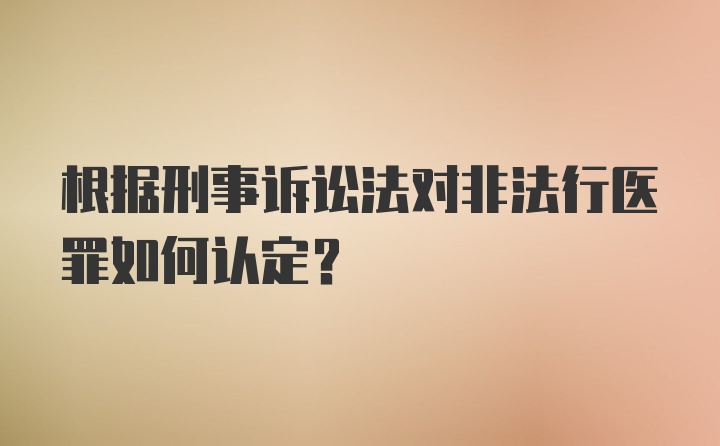 根据刑事诉讼法对非法行医罪如何认定?